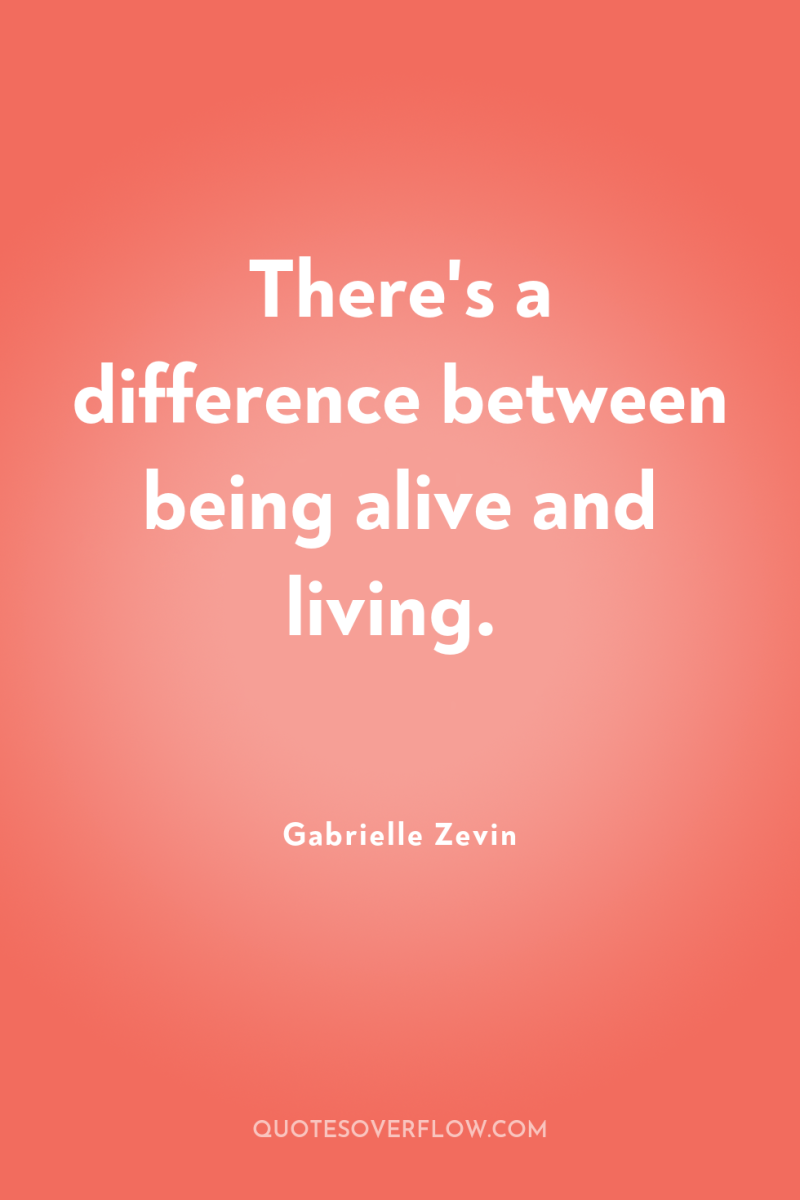 There's a difference between being alive and living. 