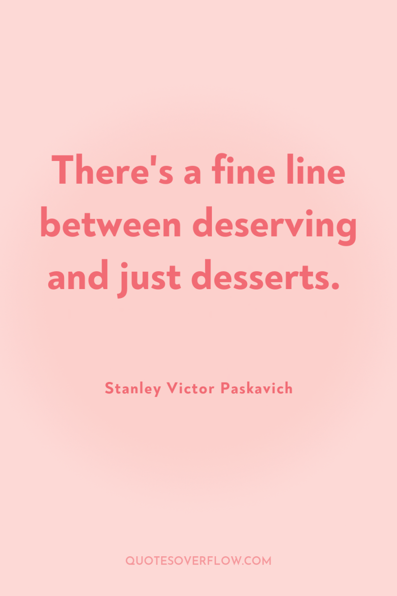 There's a fine line between deserving and just desserts. 