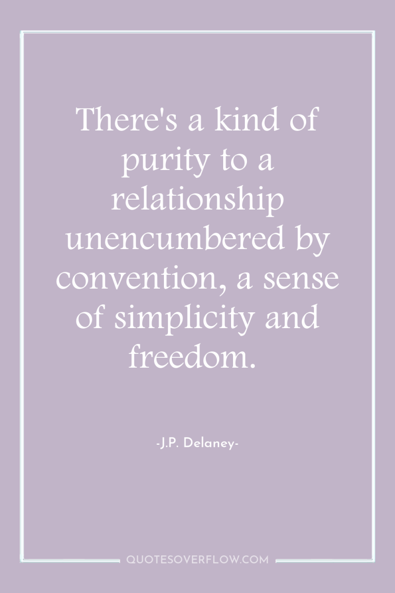 There's a kind of purity to a relationship unencumbered by...