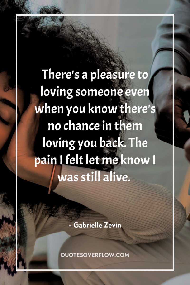There's a pleasure to loving someone even when you know...