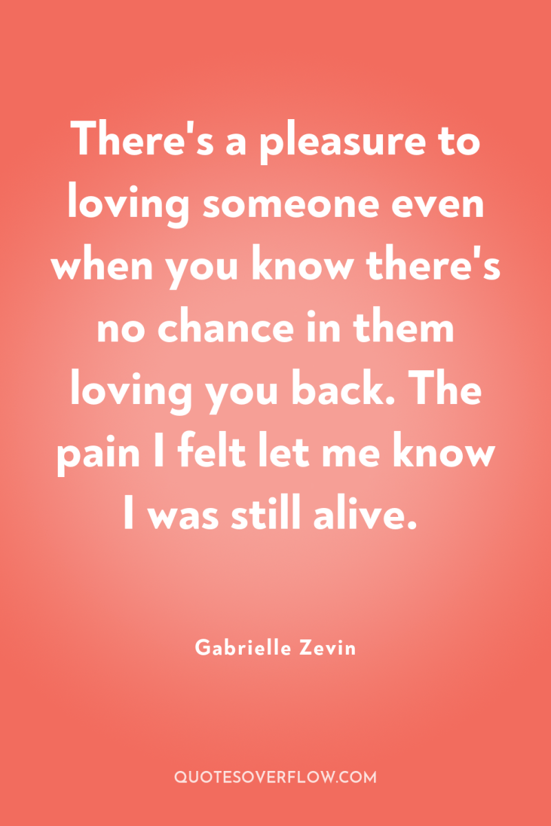 There's a pleasure to loving someone even when you know...