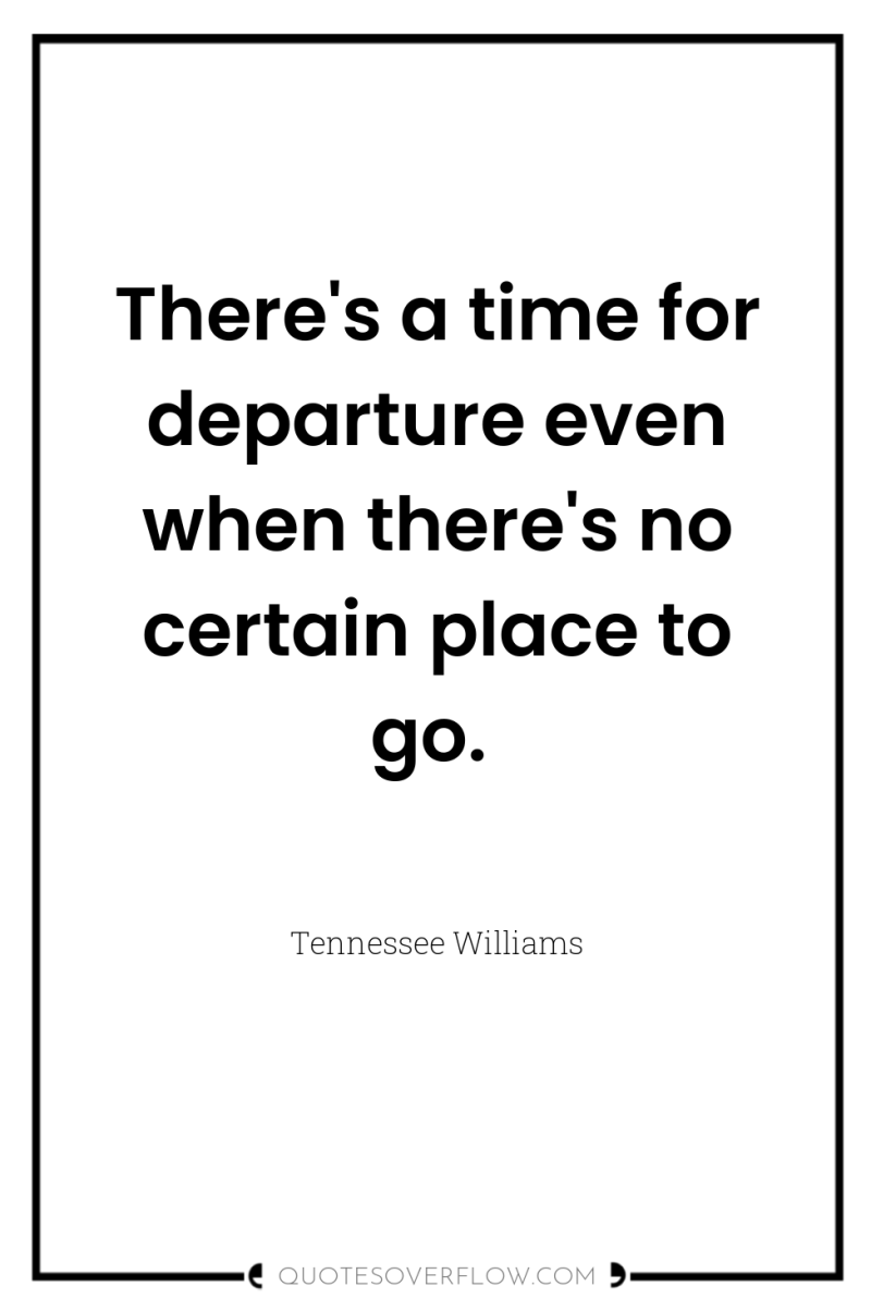 There's a time for departure even when there's no certain...