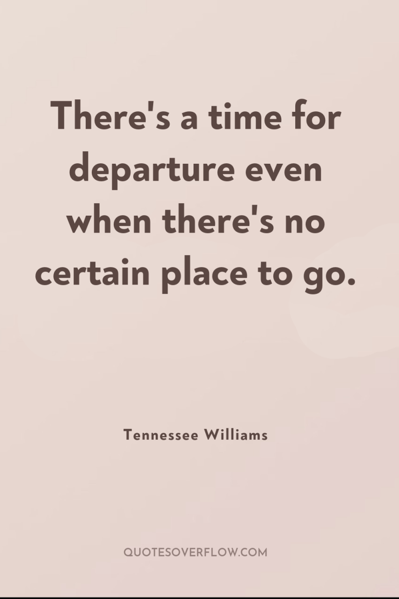 There's a time for departure even when there's no certain...