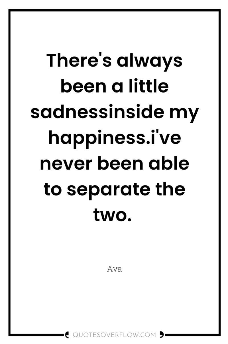 There's always been a little sadnessinside my happiness.i've never been...