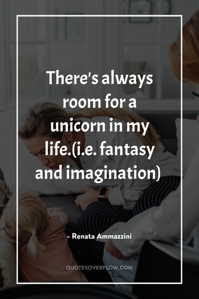 There's always room for a unicorn in my life.(i.e. fantasy...