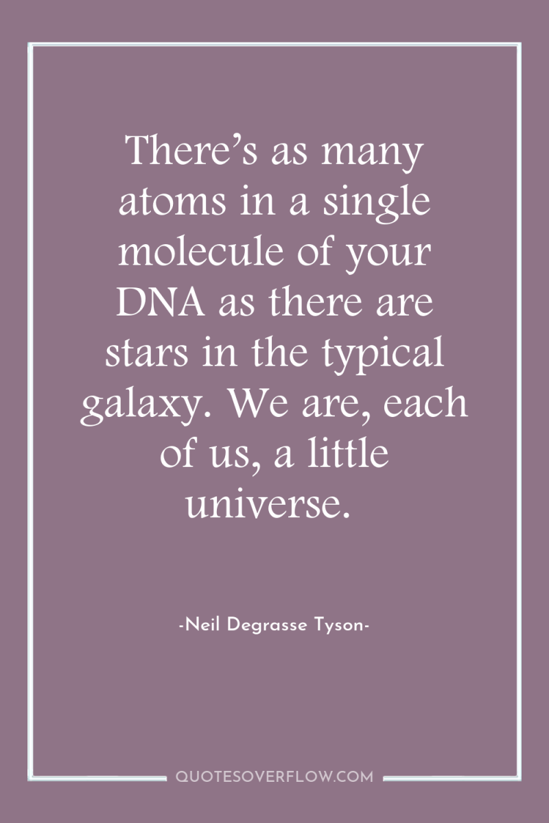 There’s as many atoms in a single molecule of your...
