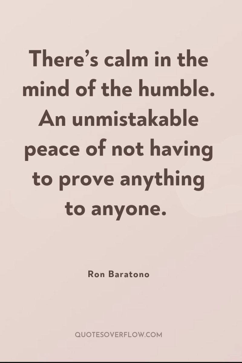 There’s calm in the mind of the humble. An unmistakable...