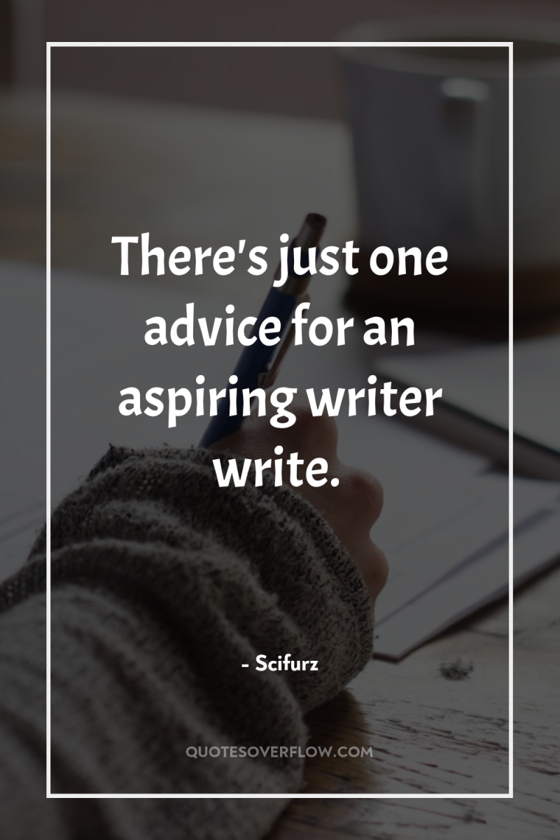 There's just one advice for an aspiring writer write. 