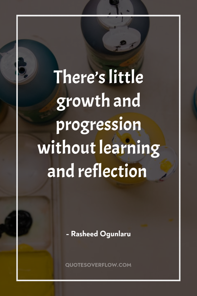 There’s little growth and progression without learning and reflection 