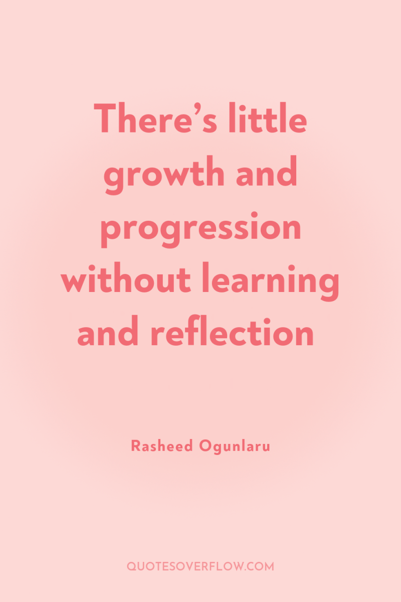 There’s little growth and progression without learning and reflection 