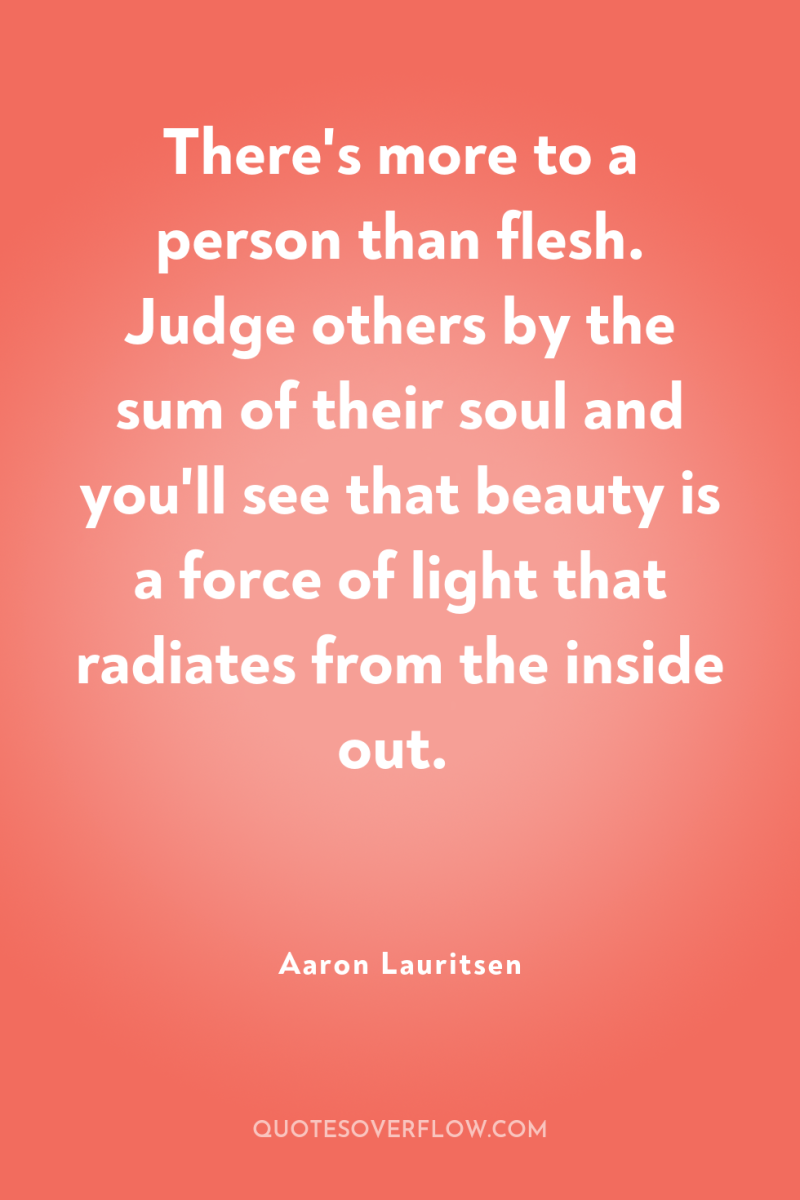 There's more to a person than flesh. Judge others by...