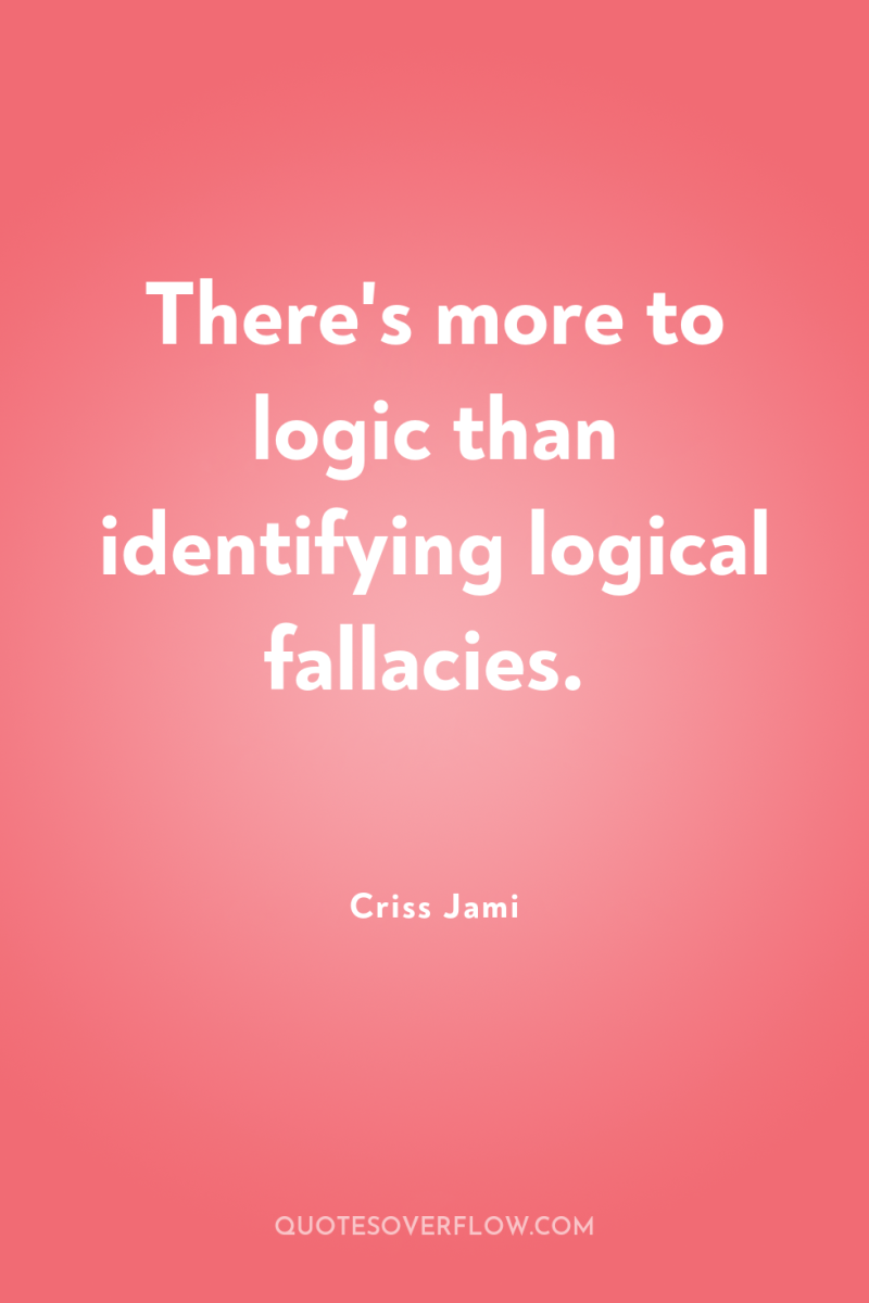There's more to logic than identifying logical fallacies. 