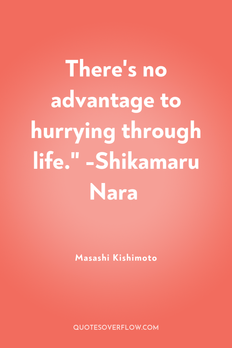 There's no advantage to hurrying through life.