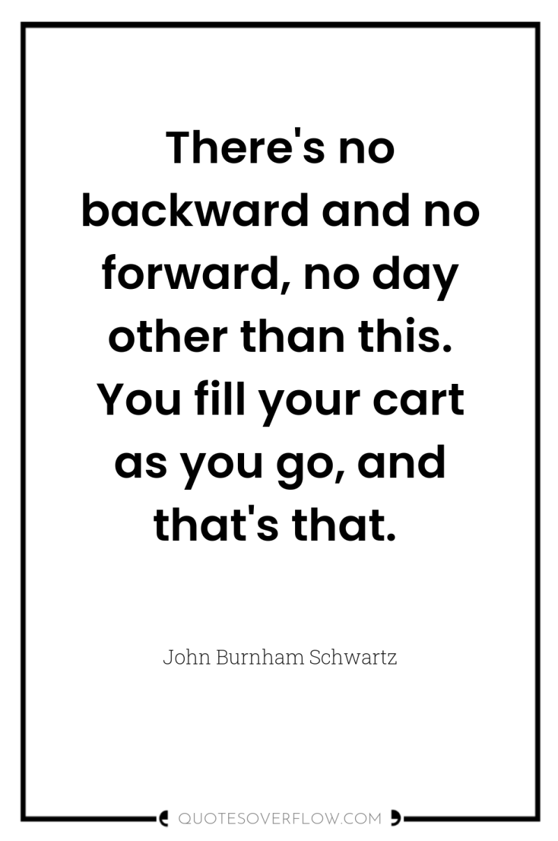 There's no backward and no forward, no day other than...