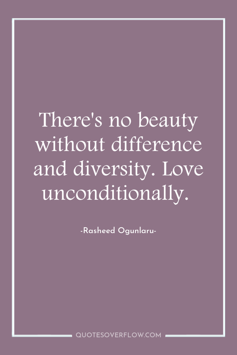 There's no beauty without difference and diversity. Love unconditionally. 