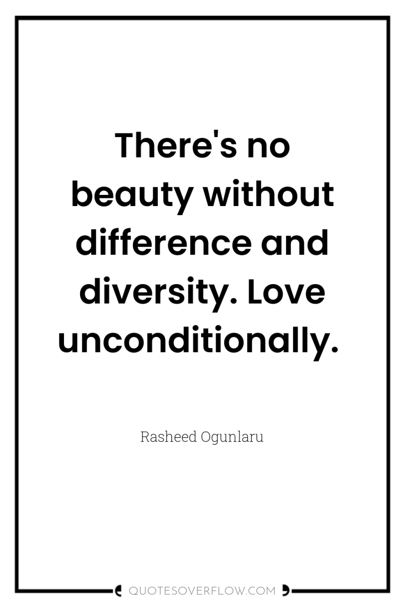 There's no beauty without difference and diversity. Love unconditionally. 