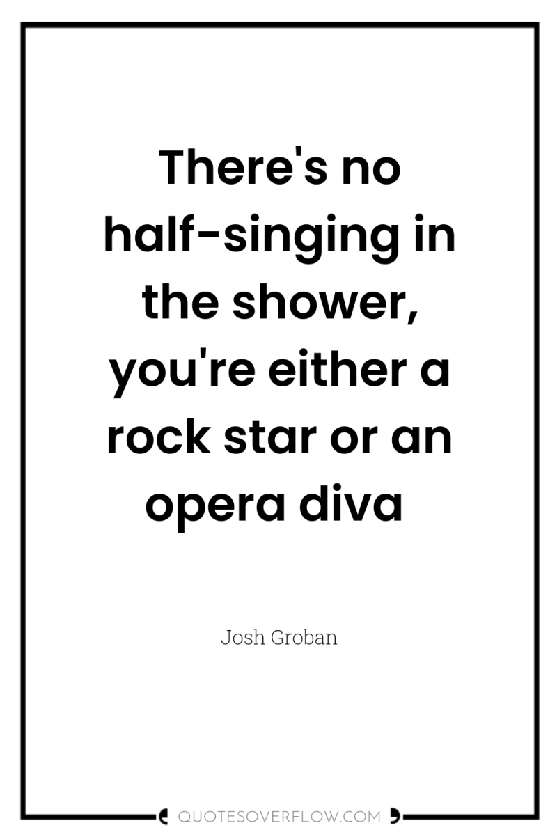 There's no half-singing in the shower, you're either a rock...