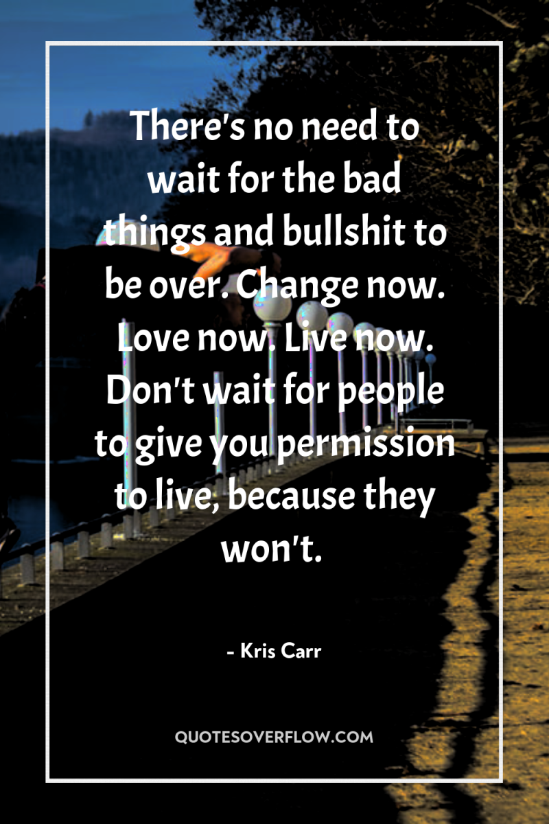There's no need to wait for the bad things and...