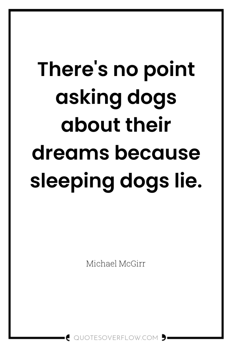 There's no point asking dogs about their dreams because sleeping...