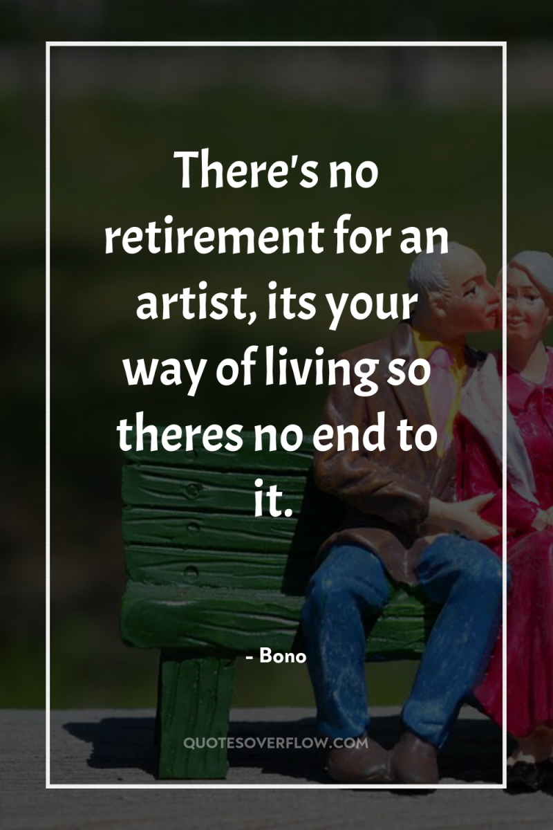 There's no retirement for an artist, its your way of...
