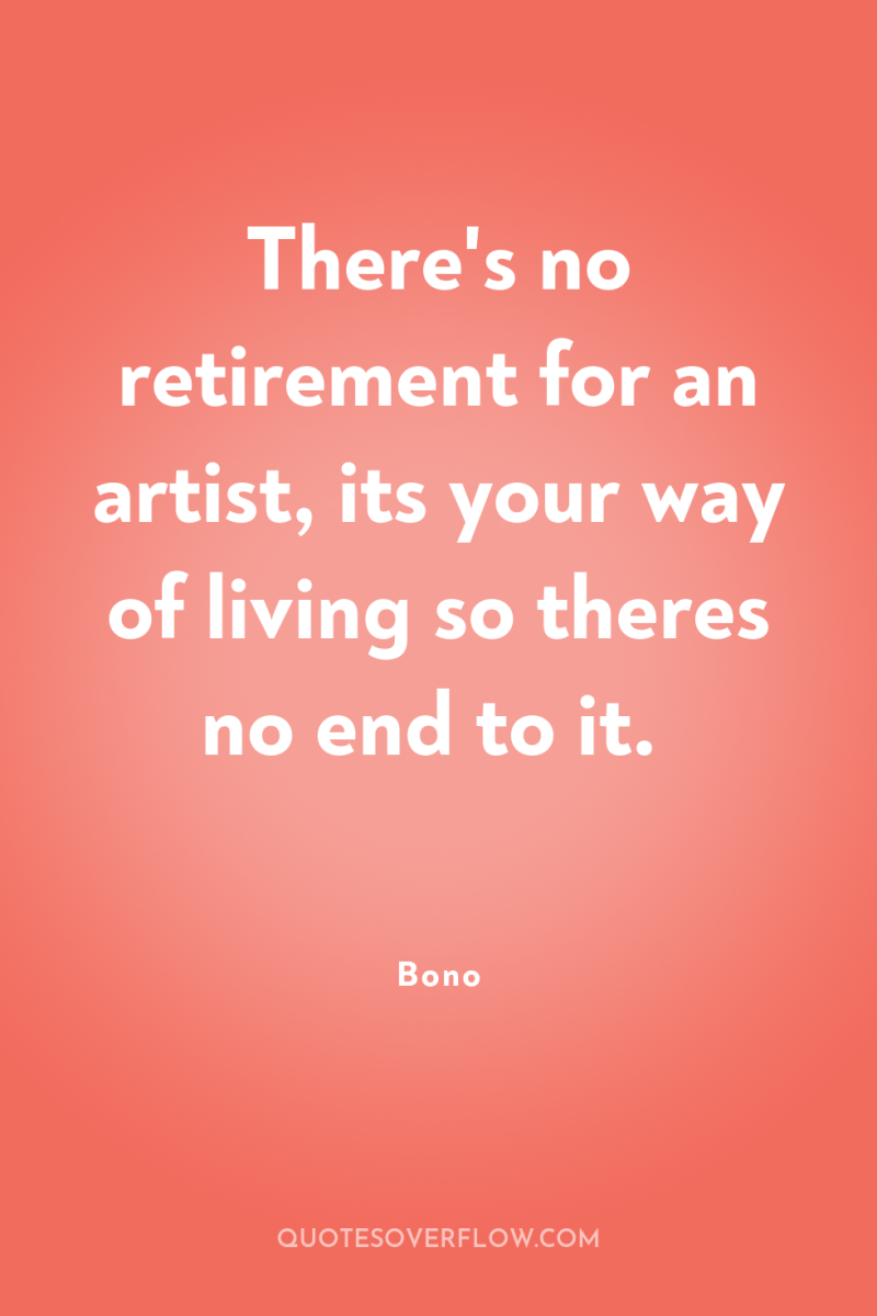 There's no retirement for an artist, its your way of...