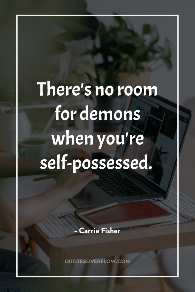 There's no room for demons when you're self-possessed. 