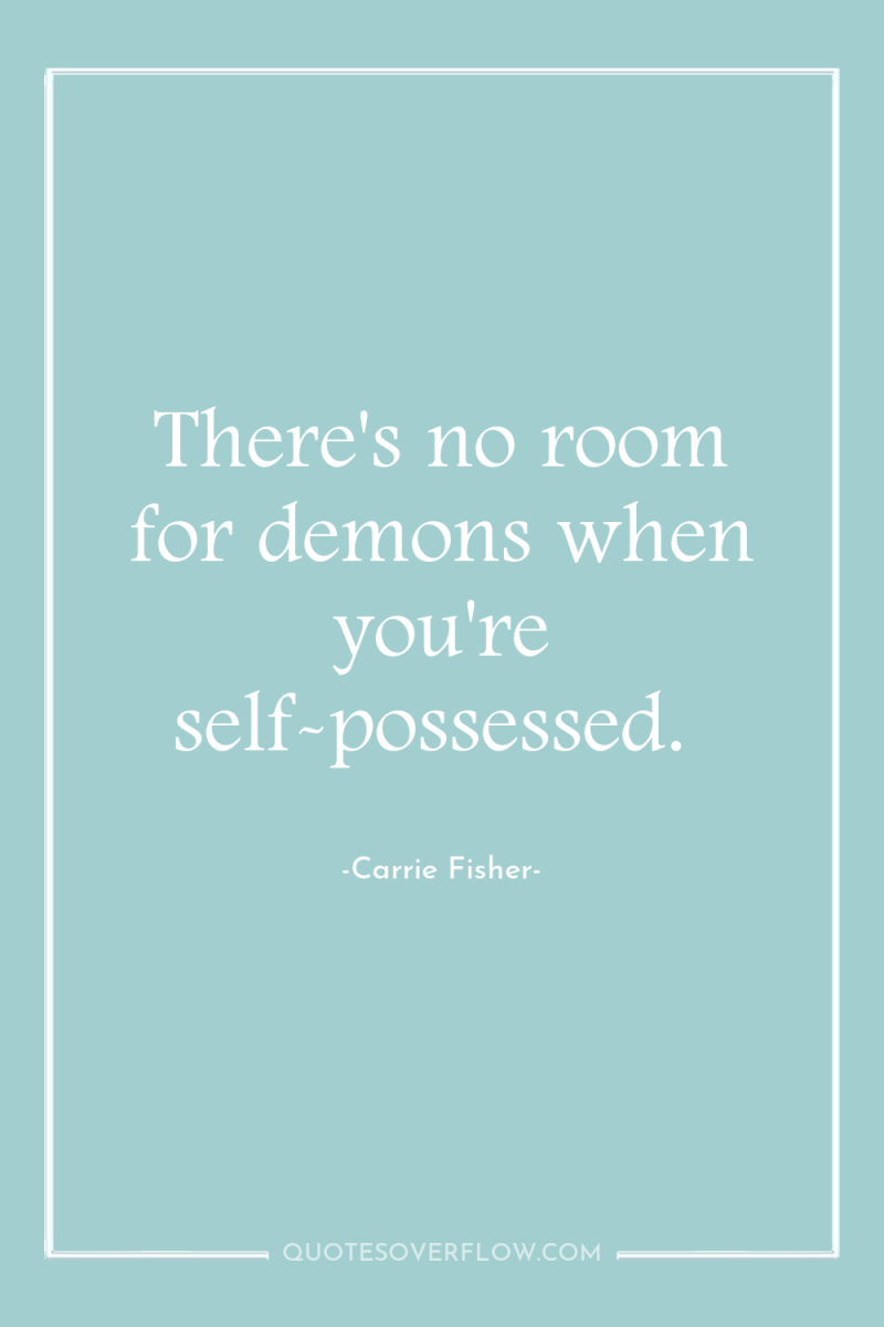 There's no room for demons when you're self-possessed. 