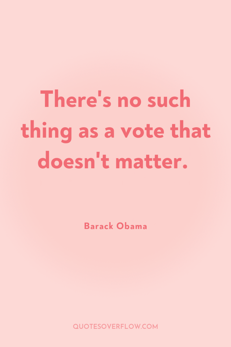 There's no such thing as a vote that doesn't matter. 