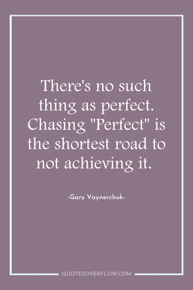There's no such thing as perfect. Chasing ''Perfect'' is the...