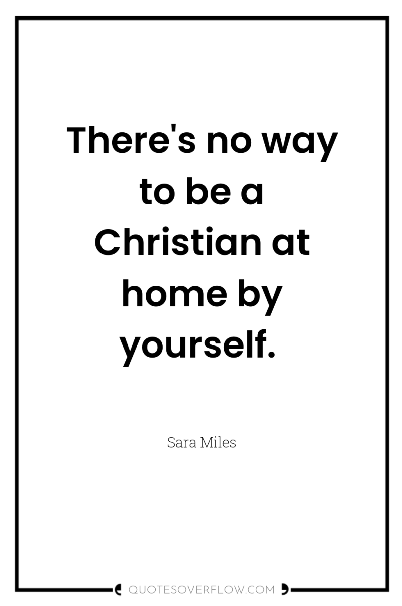 There's no way to be a Christian at home by...