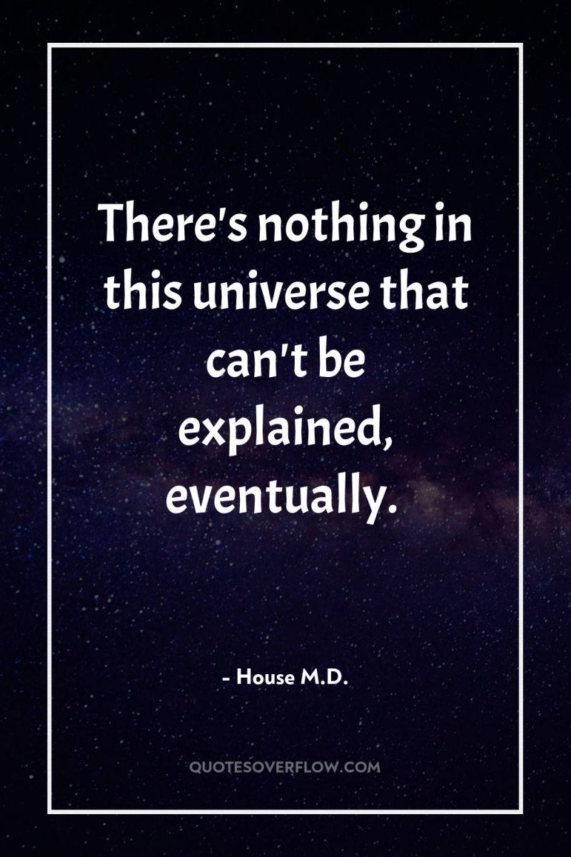 There's nothing in this universe that can't be explained, eventually. 