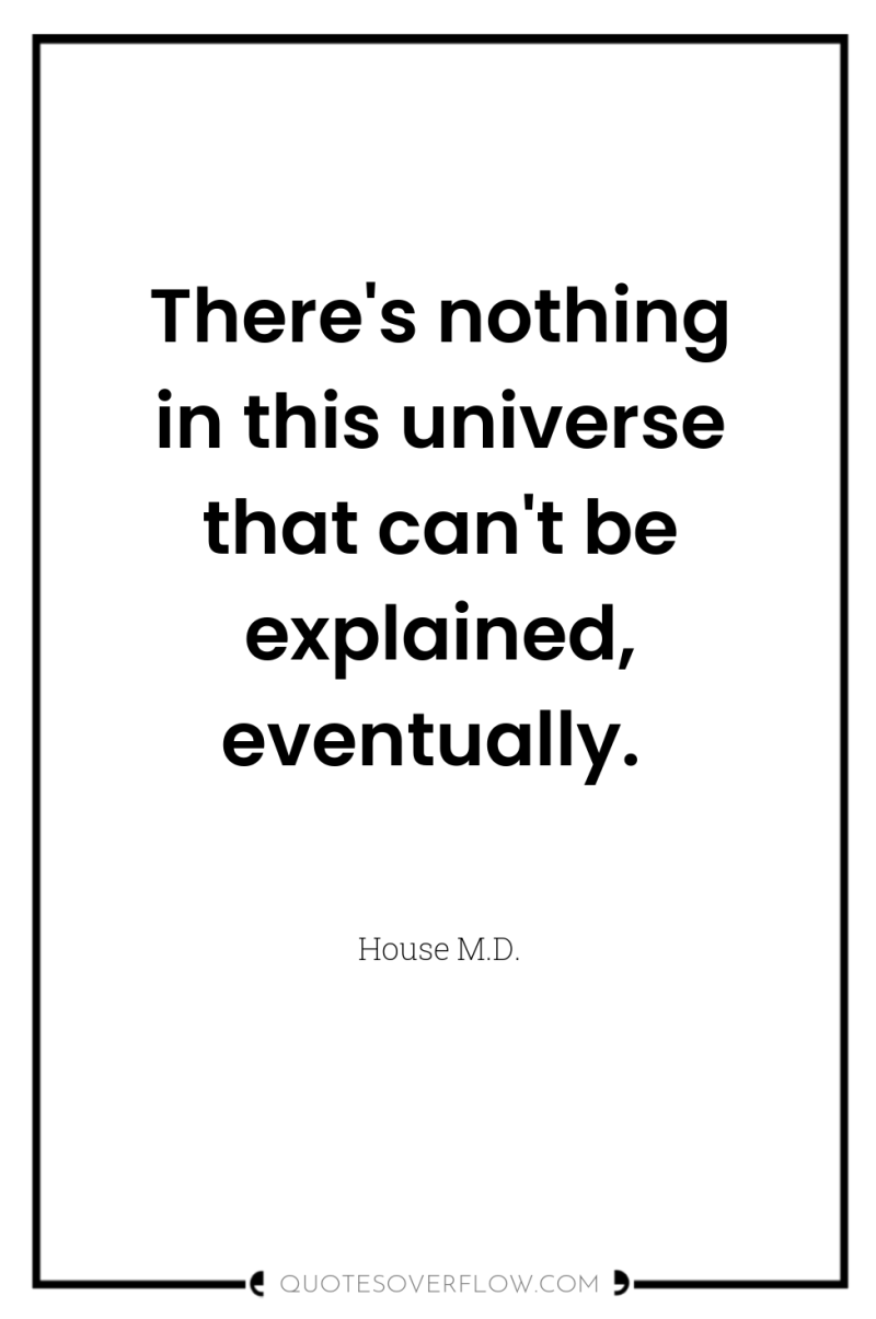 There's nothing in this universe that can't be explained, eventually. 