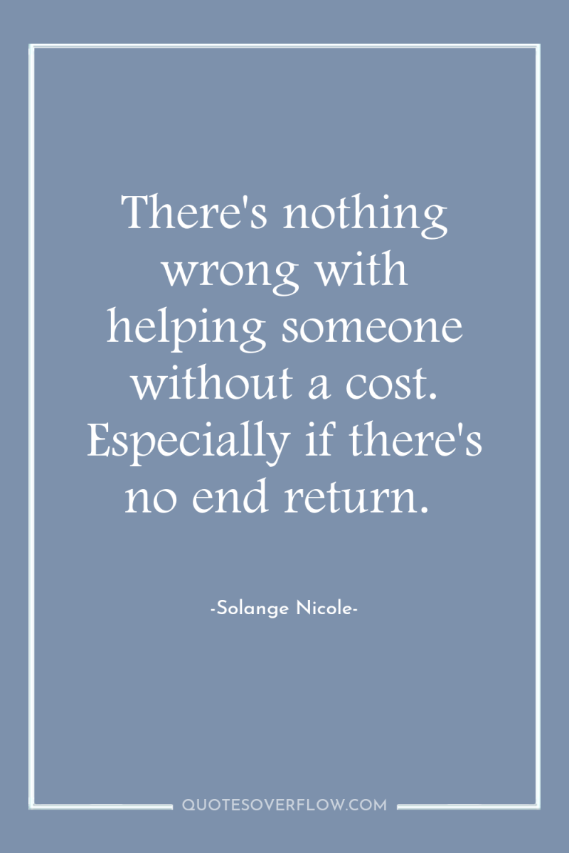 There's nothing wrong with helping someone without a cost. Especially...