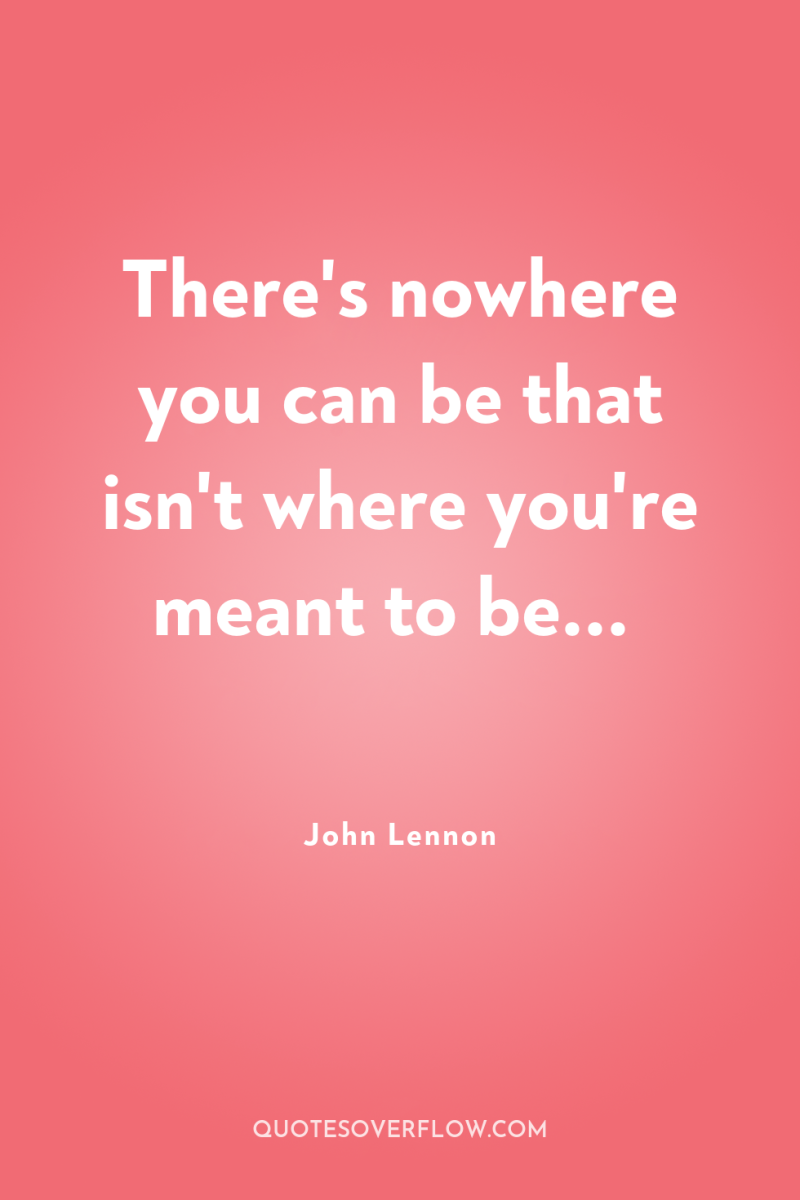 There's nowhere you can be that isn't where you're meant...