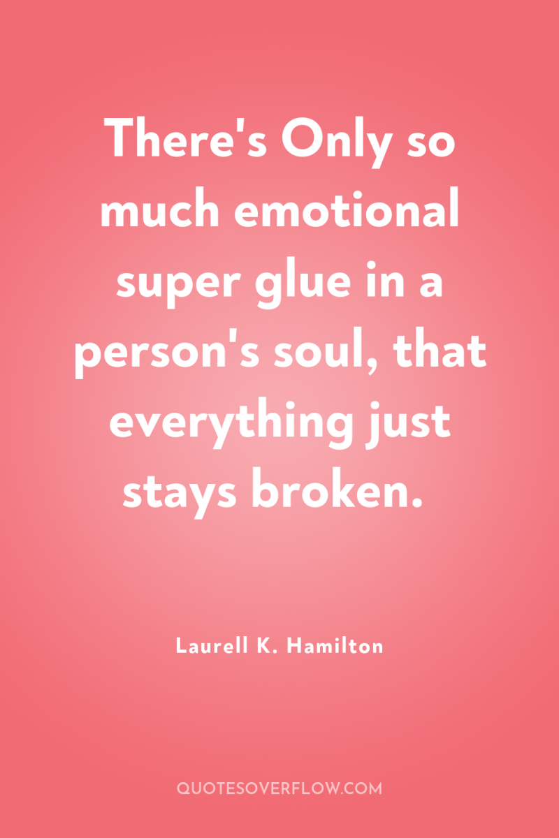 There's Only so much emotional super glue in a person's...