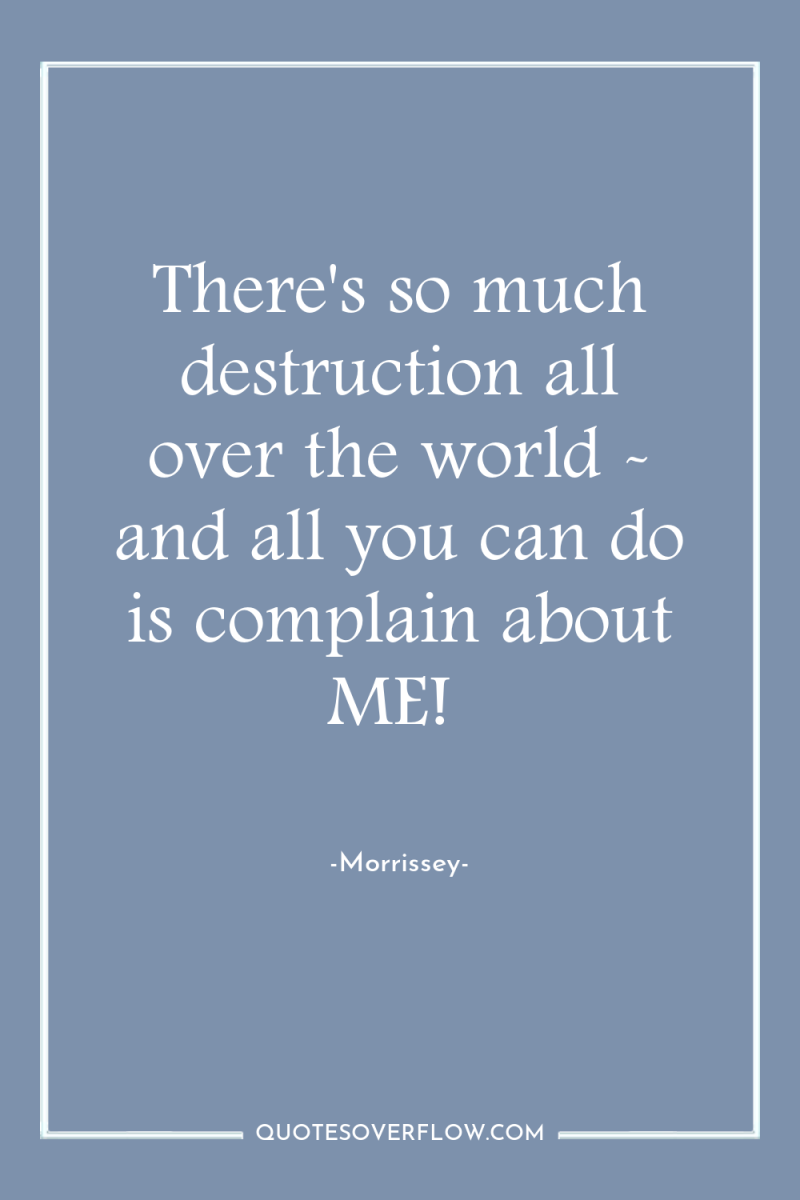 There's so much destruction all over the world - and...