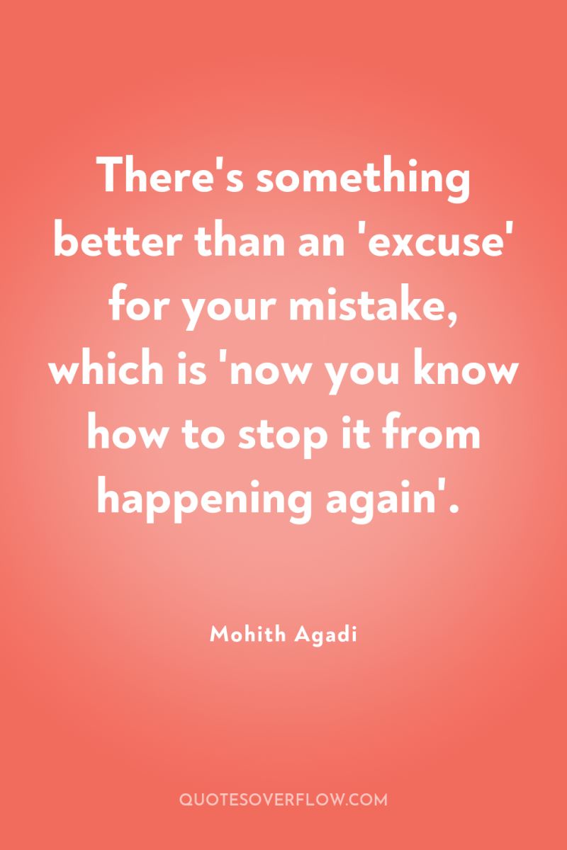 There's something better than an 'excuse' for your mistake, which...