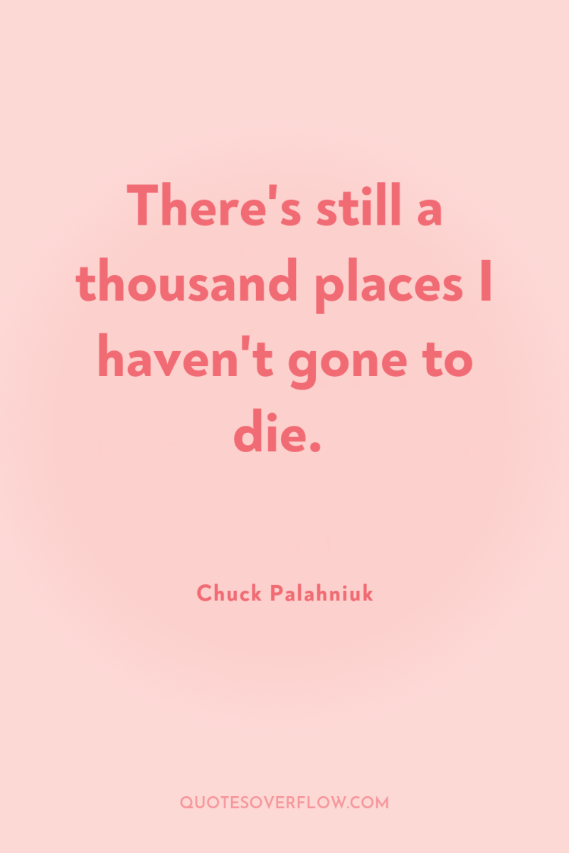 There's still a thousand places I haven't gone to die. 