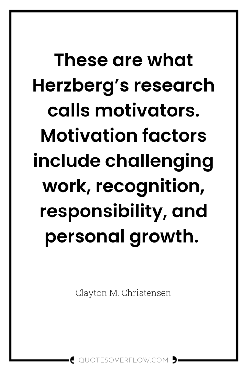 These are what Herzberg’s research calls motivators. Motivation factors include...