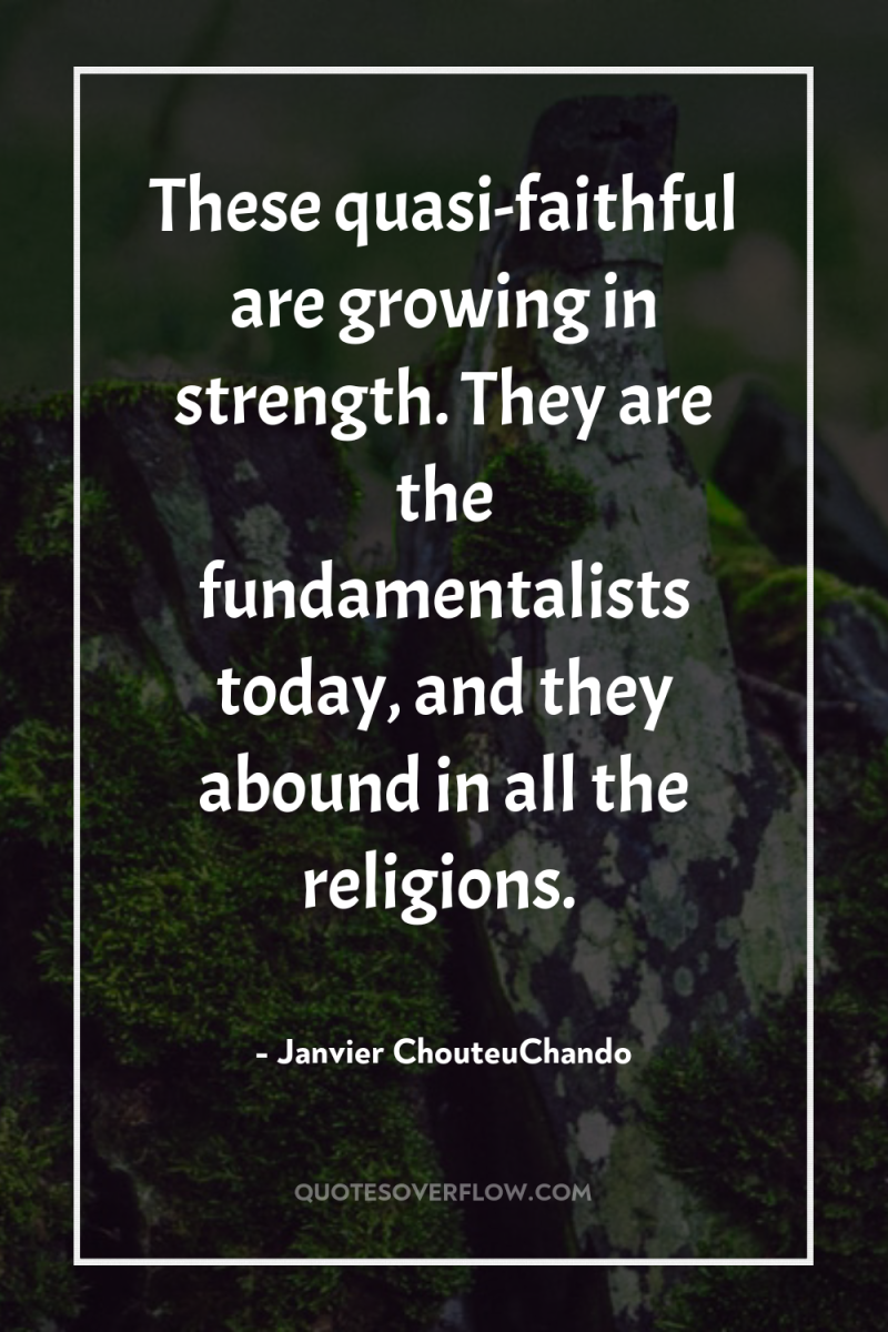 These quasi-faithful are growing in strength. They are the fundamentalists...