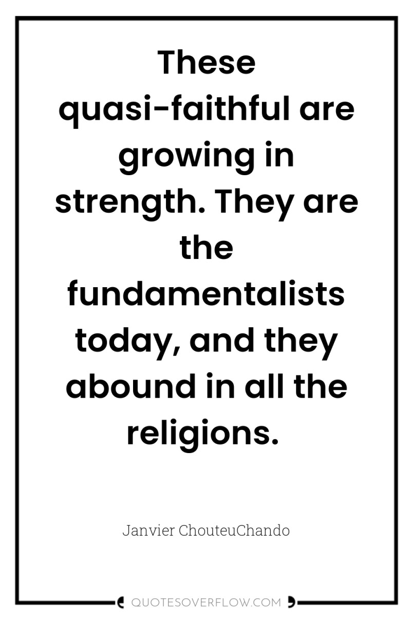 These quasi-faithful are growing in strength. They are the fundamentalists...