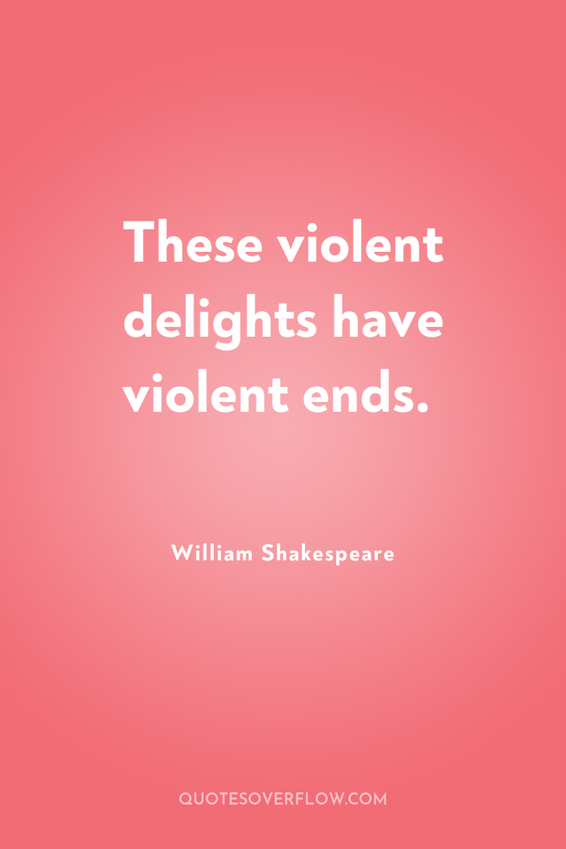 These violent delights have violent ends. 