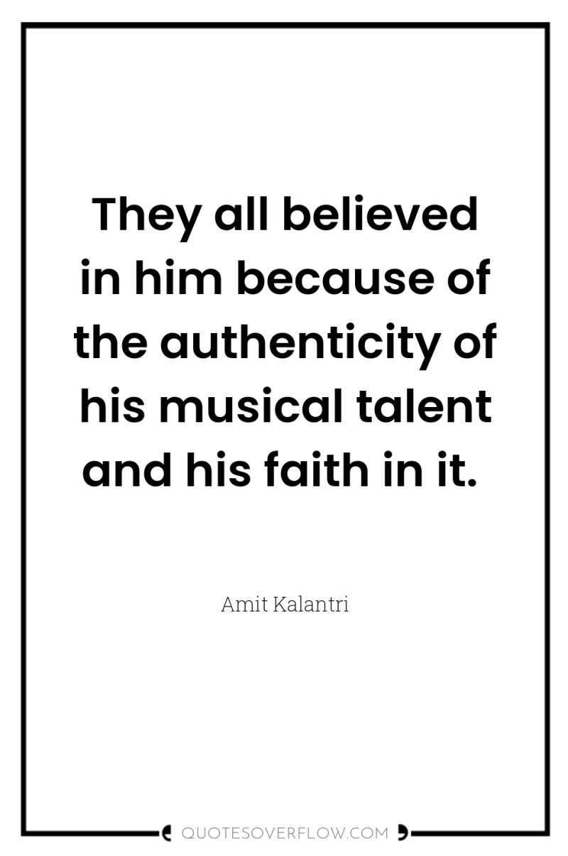 They all believed in him because of the authenticity of...