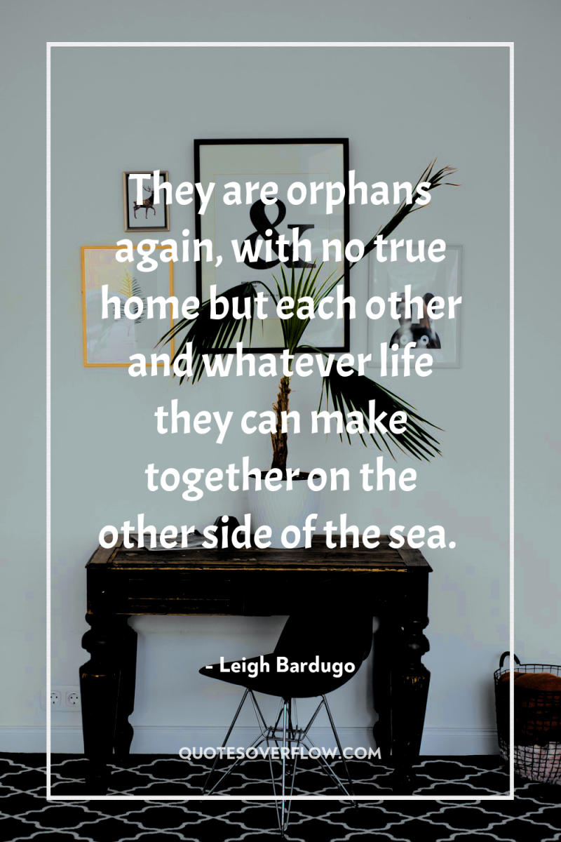 They are orphans again, with no true home but each...