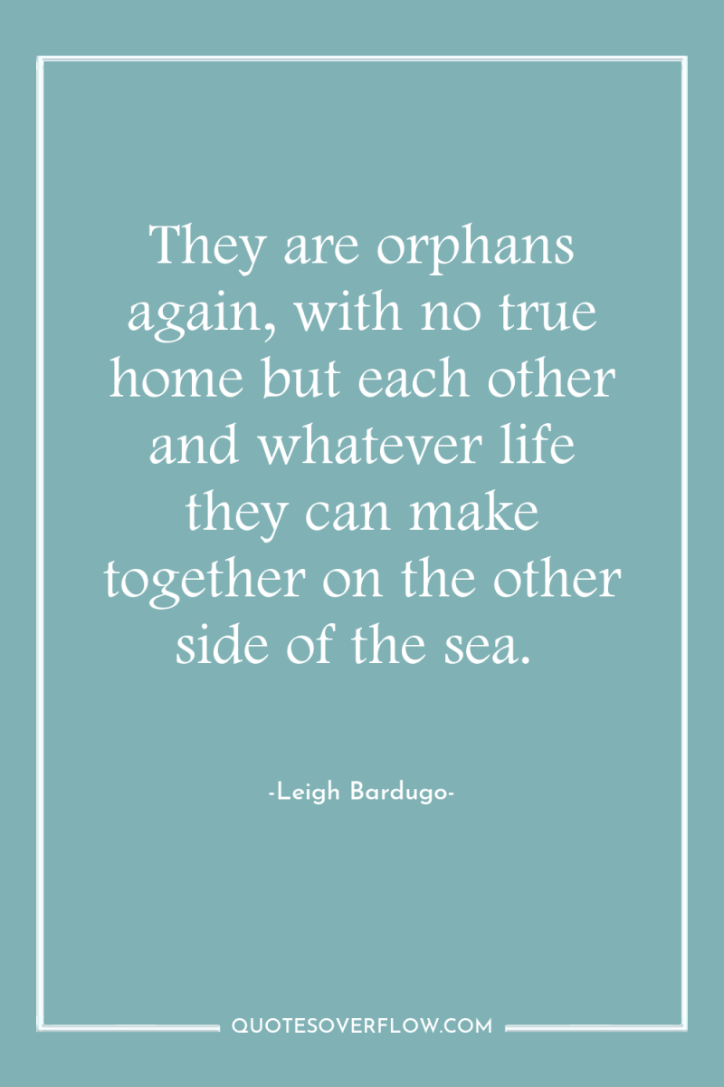 They are orphans again, with no true home but each...