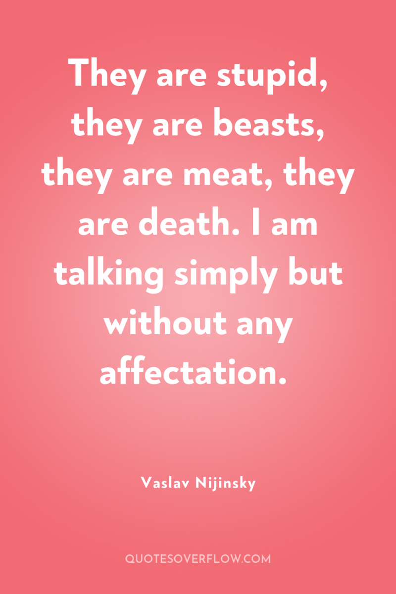 They are stupid, they are beasts, they are meat, they...