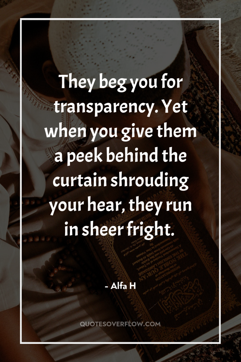 They beg you for transparency. Yet when you give them...