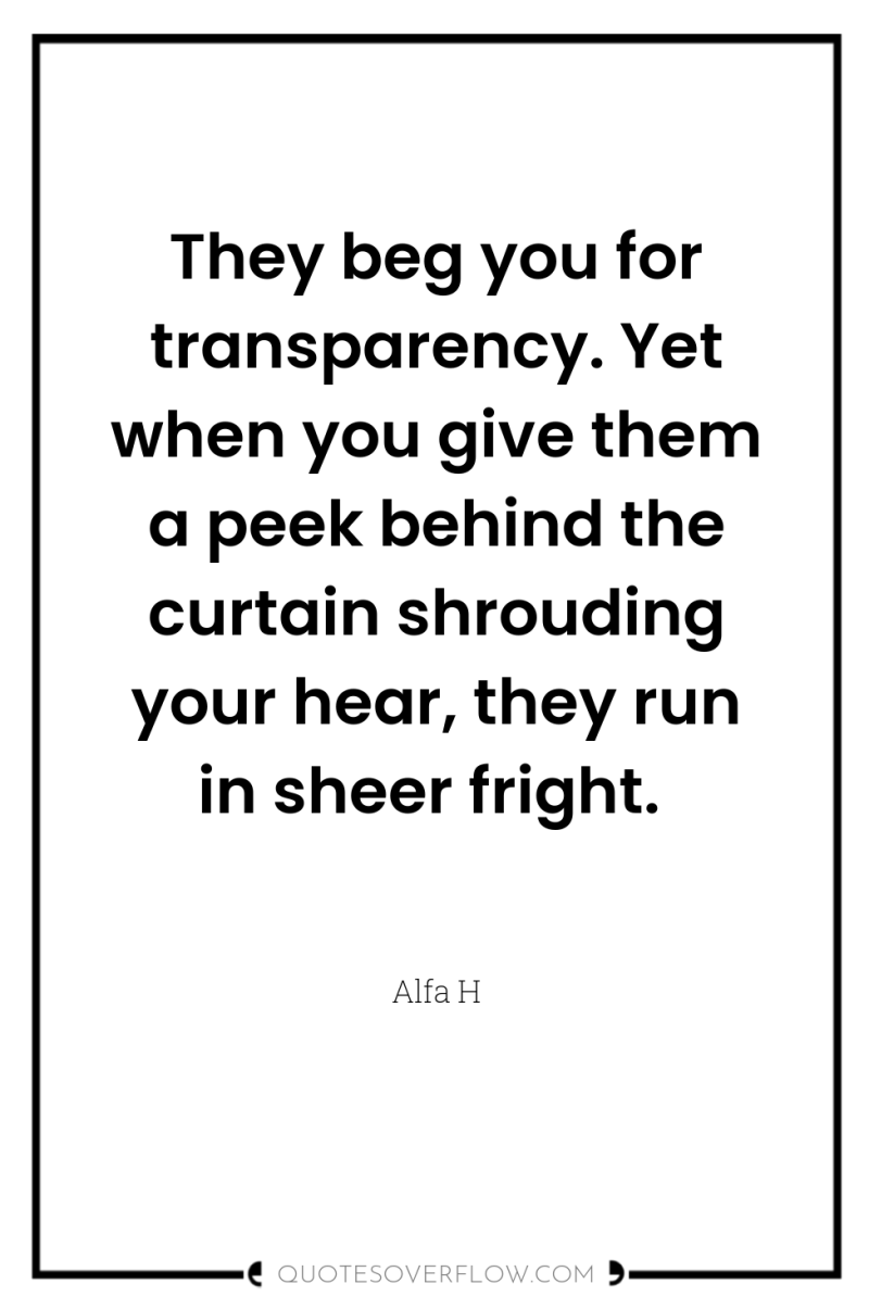 They beg you for transparency. Yet when you give them...