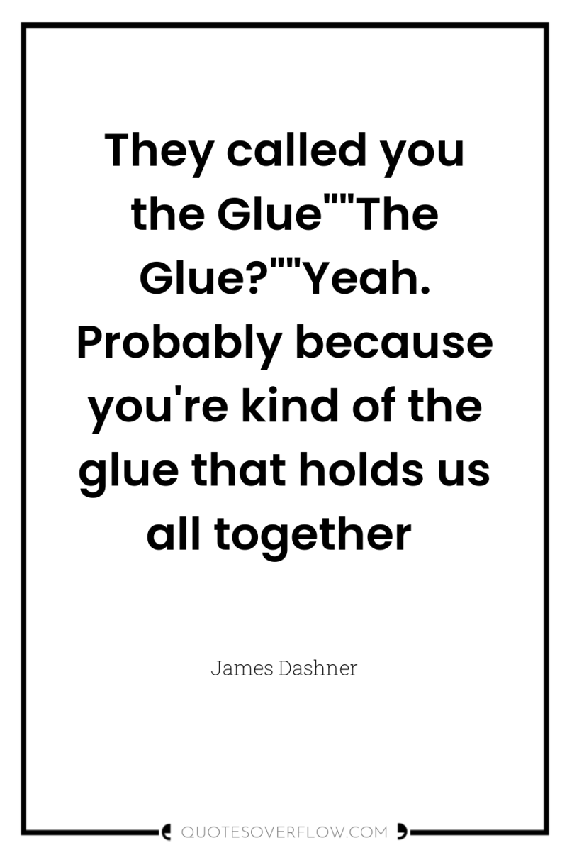They called you the Glue
