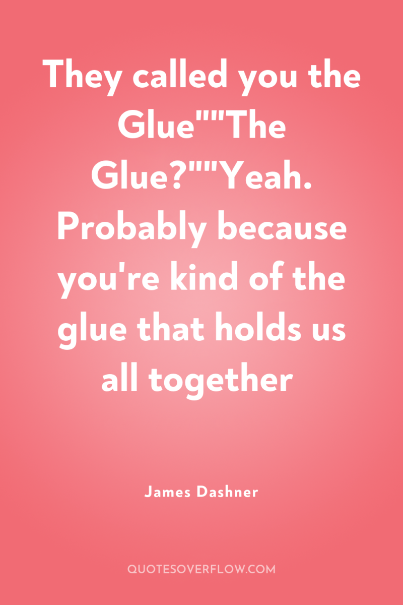 They called you the Glue